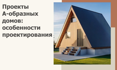 Проекты А-образных домов: особенности проектирования и строительства в Коврове